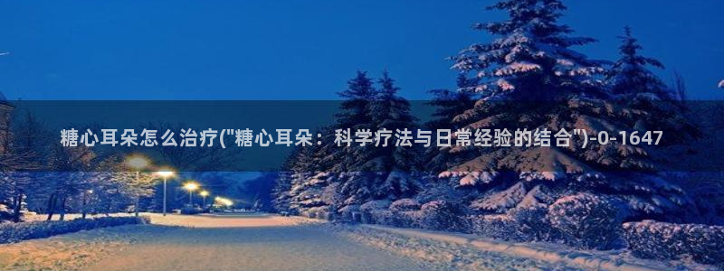 糖心volge：糖心耳朵怎么治疗(\