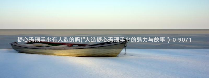 糖心lov：糖心玛瑙手串有人造的吗(\
